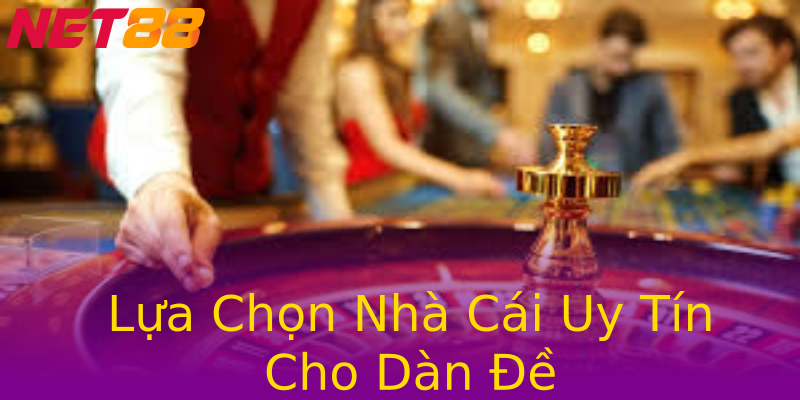 Lựa Chọn Nhà Cái Uy Tín Cho Dàn Đề Lựa Chọn Nhà Cái Uy Tín Cho Dàn Đề