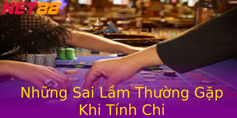 Những Sai Lầm Thường Gặp Khi Tính Chi Những Sai Lầm Thường Gặp Khi Tính Chi